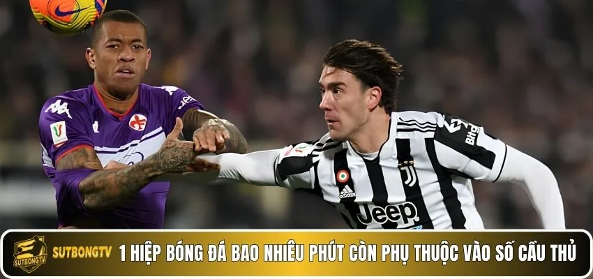 1 hiệp bóng đá bao nhiêu phút còn phụ thuộc vào số cầu thủ.