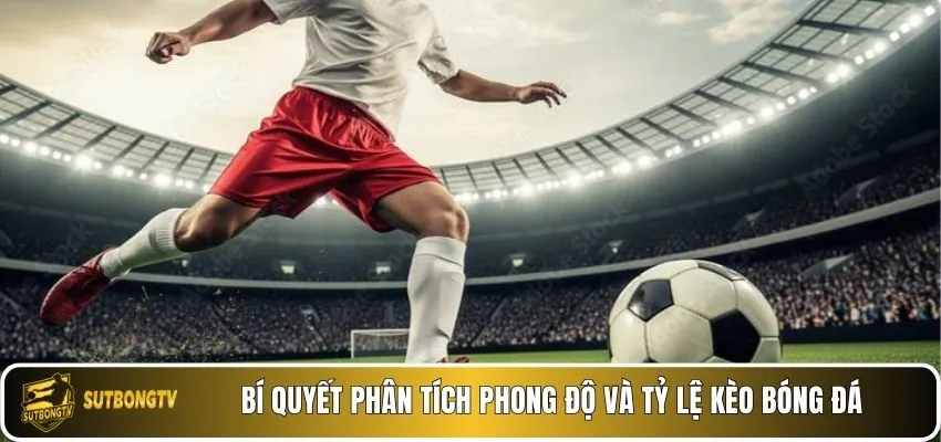Bí quyết phân tích phong độ và tỷ lệ kèo bóng đá.