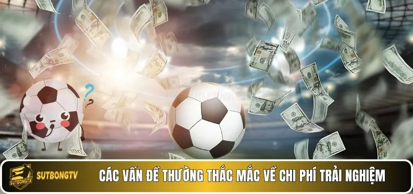 Các vấn đề thường thắc mắc về chi phí trải nghiệm
