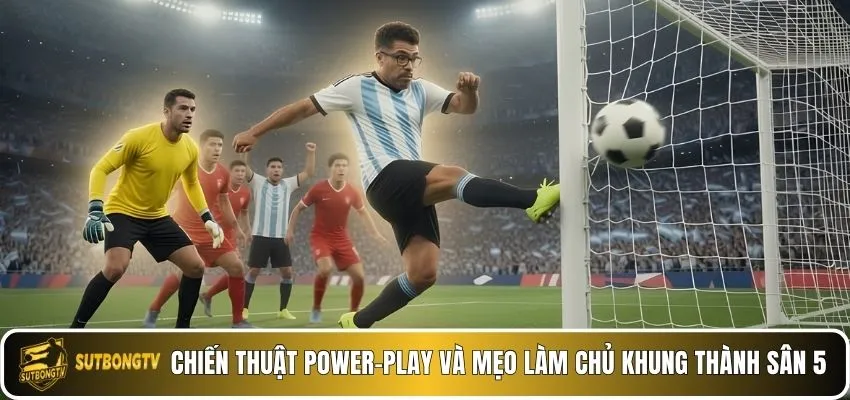 Chiến thuật Power-play và mẹo làm chủ khung thành sân 5.