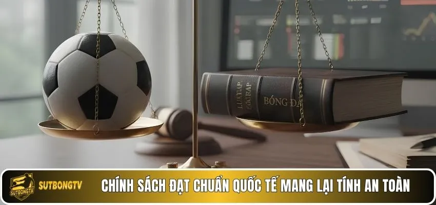 Chính sách đạt chuẩn quốc tế mang lại tính an toàn