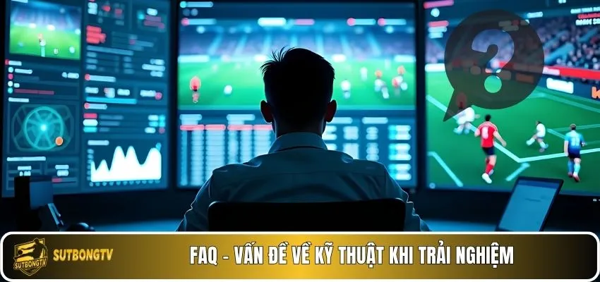 FAQ - Vấn đề về kỹ thuật khi trải nghiệm