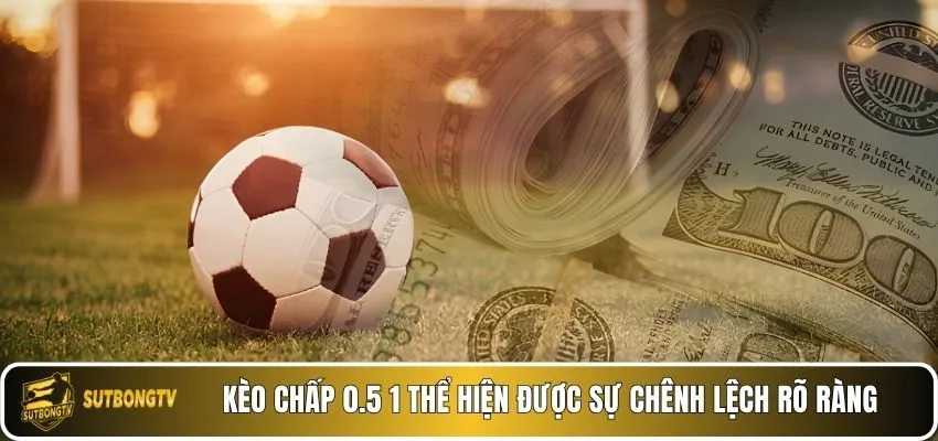 Kèo chấp 0.5 1 thể hiện được sự chênh lệch rõ ràng