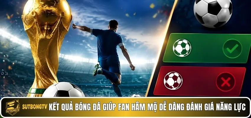 Kết quả bóng đá giúp fan hâm mộ dễ dàng đánh giá năng lực
