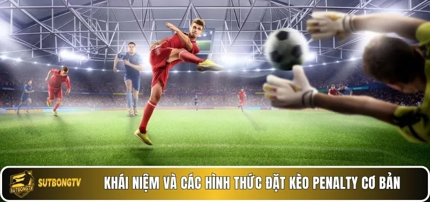Khái niệm và các hình thức đặt kèo penalty cơ bản.