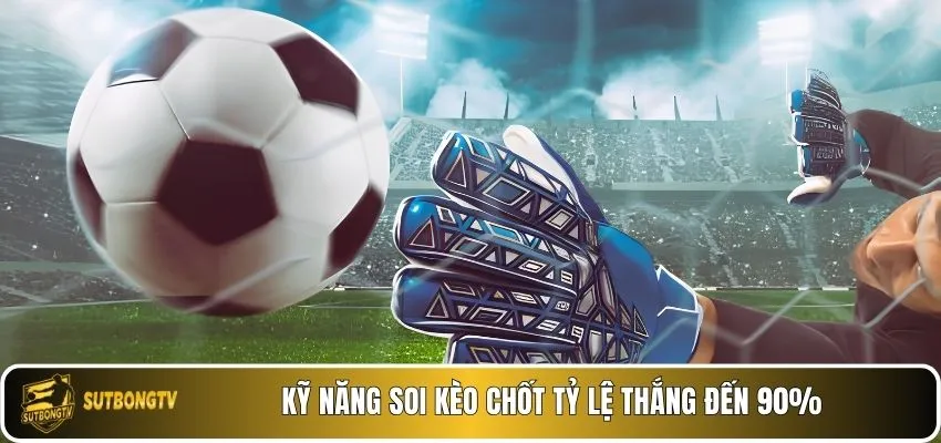 Kỹ năng soi kèo chốt tỷ lệ thắng đến 90%