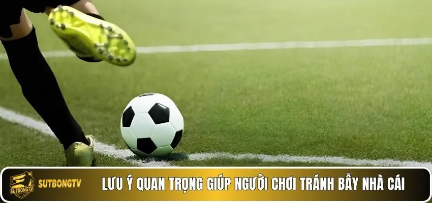 Lưu ý quan trọng giúp người chơi tránh bẫy nhà cái.