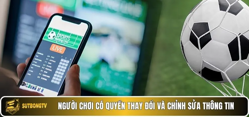 Người chơi có quyền thay đổi và chỉnh sửa thông tin