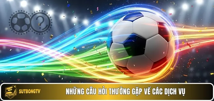 Những câu hỏi thường gặp về các dịch vụ
