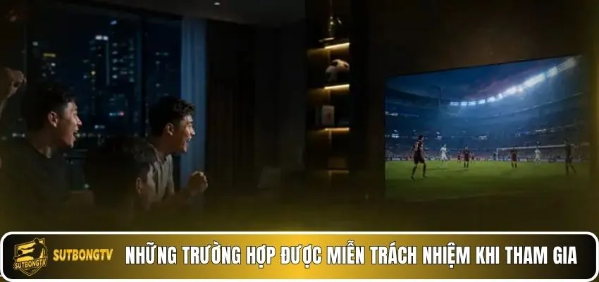 Những trường hợp được miễn trách nhiệm khi tham gia