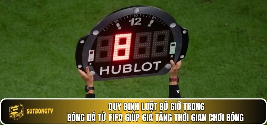 Quy định luật bù giờ trong bóng đá từ FIFA giúp gia tăng thời gian chơi bóng.