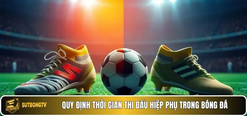 Quy định thời gian thi đấu hiệp phụ trong bóng đá.