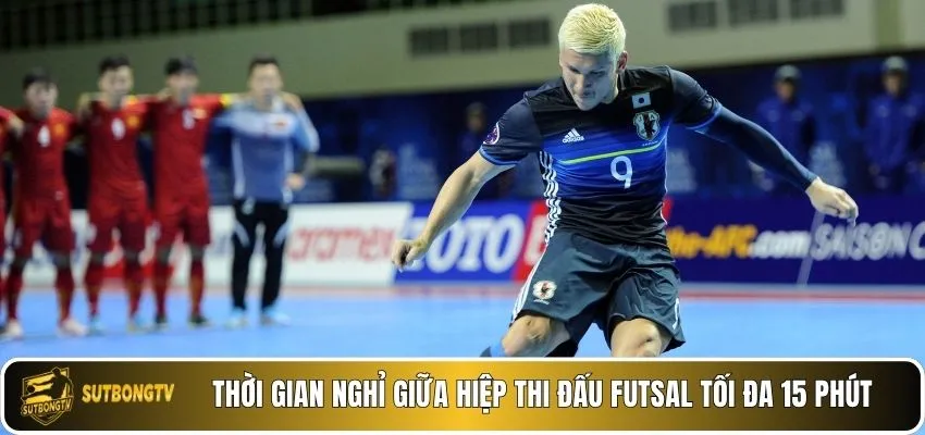 Thời gian nghỉ giữa hiệp thi đấu futsal tối đa 15 phút.