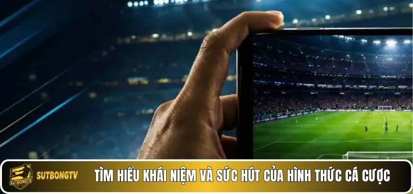 Tìm hiểu khái niệm và sức hút của hình thức cá cược.