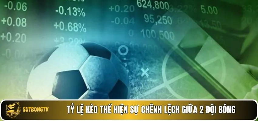 Tỷ lệ kèo thể hiện sự chênh lệch giữa 2 đội bóng