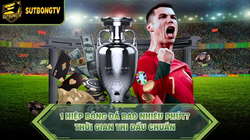 1 Hiệp Bóng Đá Bao Nhiêu Phút