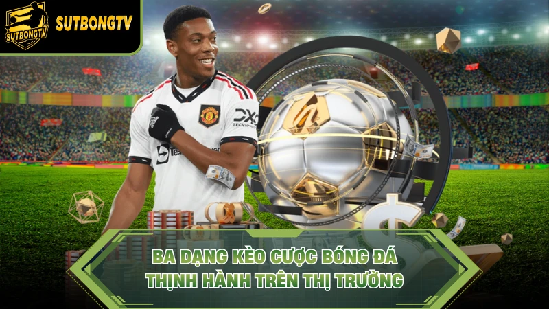 Ba dạng kèo cược bóng đá thịnh hành trên thị trường