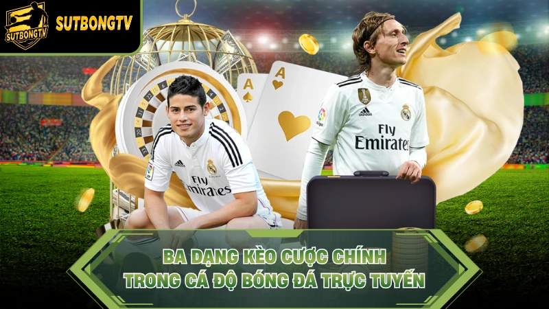 Ba dạng kèo cược chính trong cá độ bóng đá trực tuyến