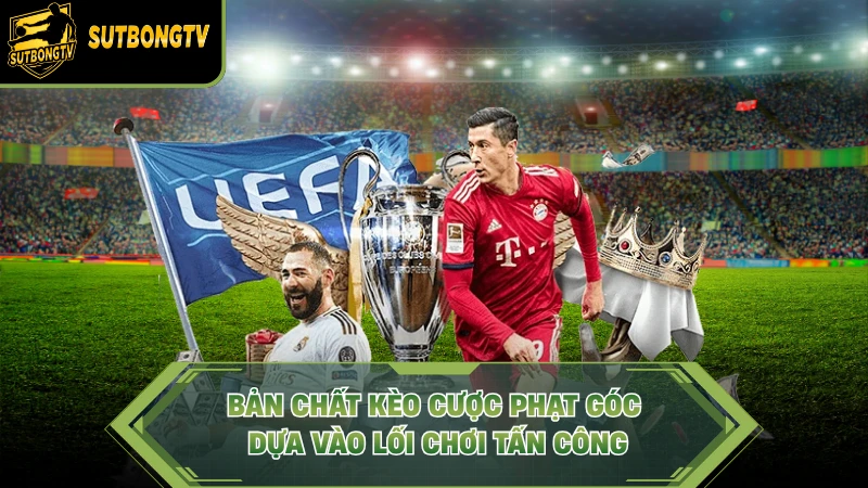 Bản chất kèo cược phạt góc dựa vào lối chơi tấn công.