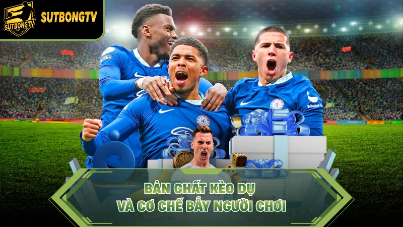 Bản chất kèo dụ và cơ chế bẫy người chơi.