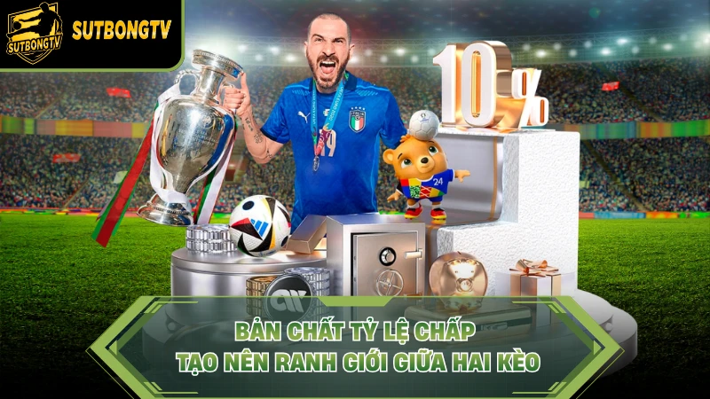 Bản chất tỷ lệ chấp tạo nên ranh giới giữa hai kèo.