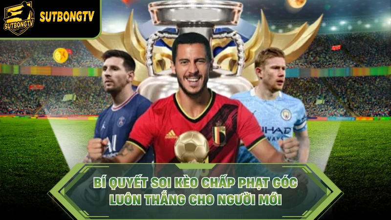 Bí quyết soi kèo chấp phạt góc luôn thắng cho người mới.