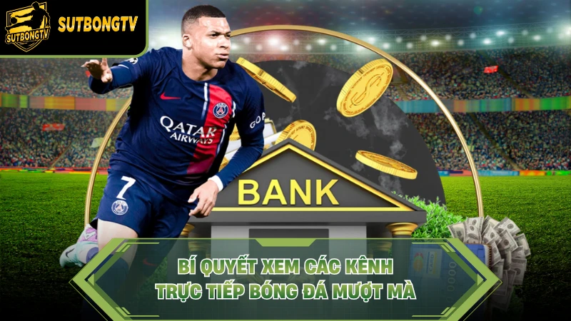 Bí quyết xem các kênh trực tiếp bóng đá mượt mà