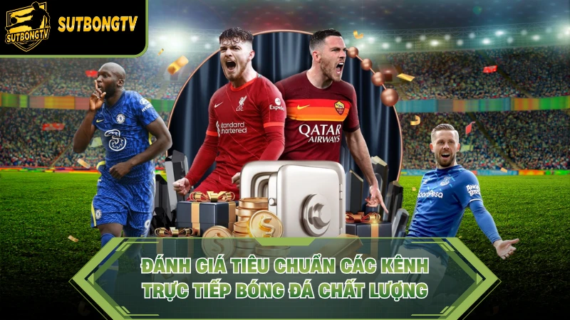 Đánh giá tiêu chuẩn các kênh trực tiếp bóng đá chất lượng