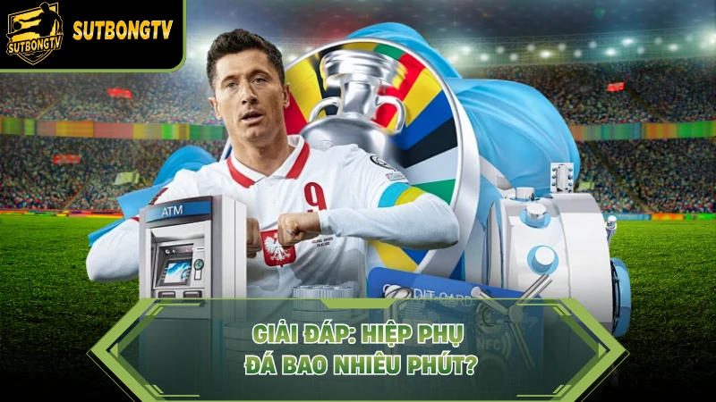 Giải đáp: Hiệp phụ đá bao nhiêu phút?