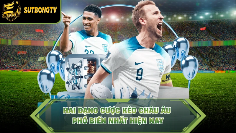 Hai dạng cược kèo châu Âu phổ biến nhất hiện nay.