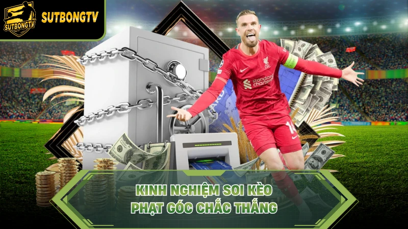 Kinh nghiệm soi kèo phạt góc chắc thắng.