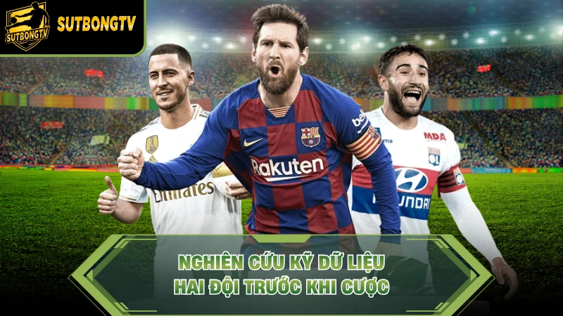 Nghiên cứu kỹ dữ liệu hai đội trước khi cược