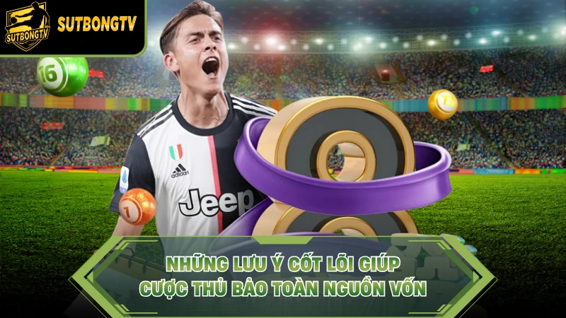 Những lưu ý cốt lõi giúp cược thủ bảo toàn nguồn vốn.