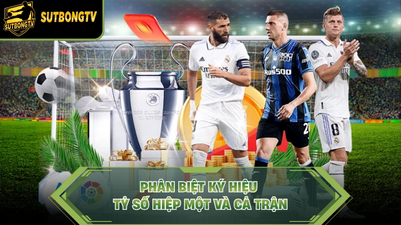 Phân biệt ký hiệu tỷ số hiệp một và cả trận.