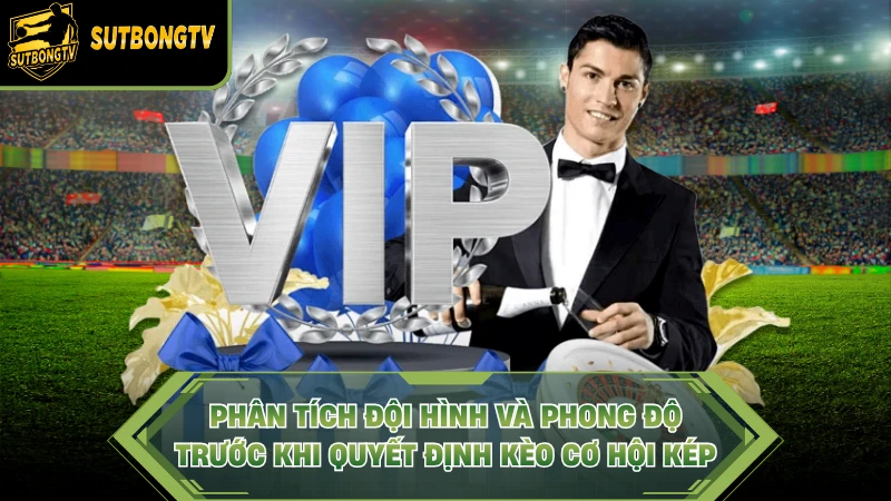 Phân tích đội hình và phong độ trước khi quyết định kèo cơ hội kép.