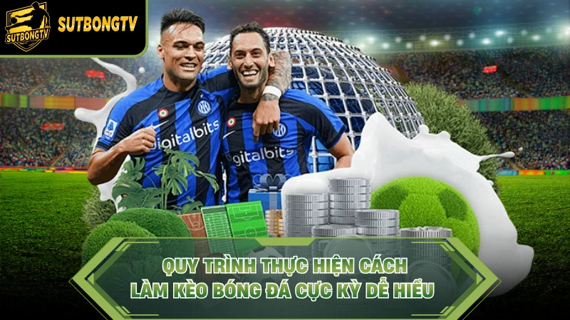 Quy trình thực hiện cách làm kèo bóng đá cực kỳ dễ hiểu
