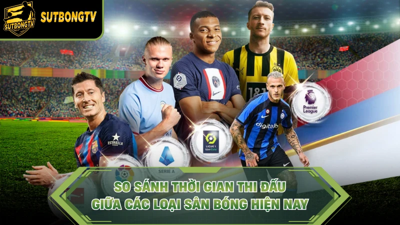 So sánh thời gian thi đấu giữa các loại sân bóng hiện nay