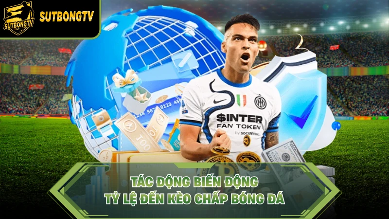 Tác động biến động tỷ lệ đến kèo chấp bóng đá