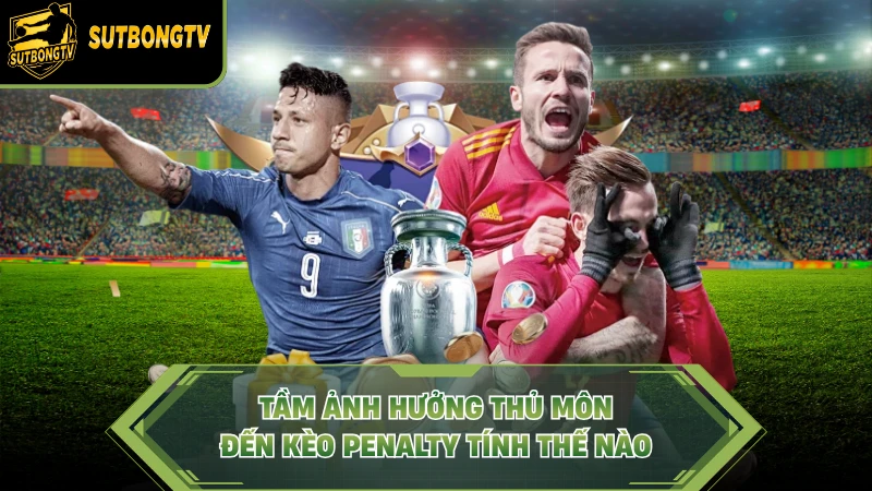 Tầm ảnh hưởng thủ môn đến kèo penalty tính thế nào