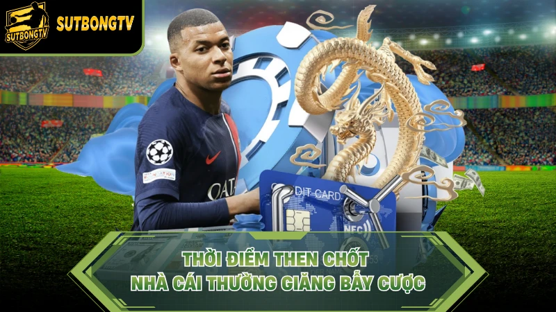 Thời điểm then chốt nhà cái thường giăng bẫy cược.