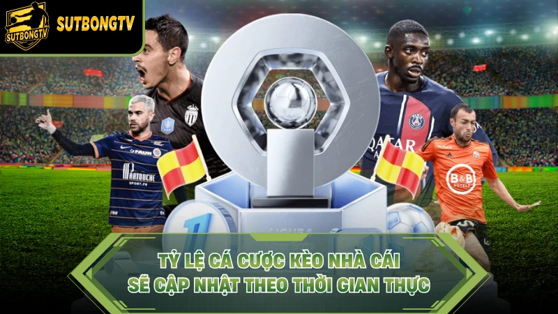 Tỷ lệ cá cược kèo nhà cái sẽ cập nhật theo thời gian thực